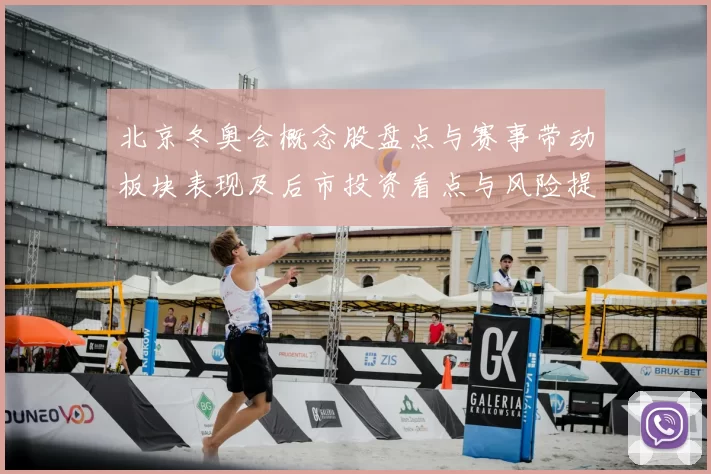北京冬奥会概念股盘点与赛事带动板块表现及后市投资看点与风险提示