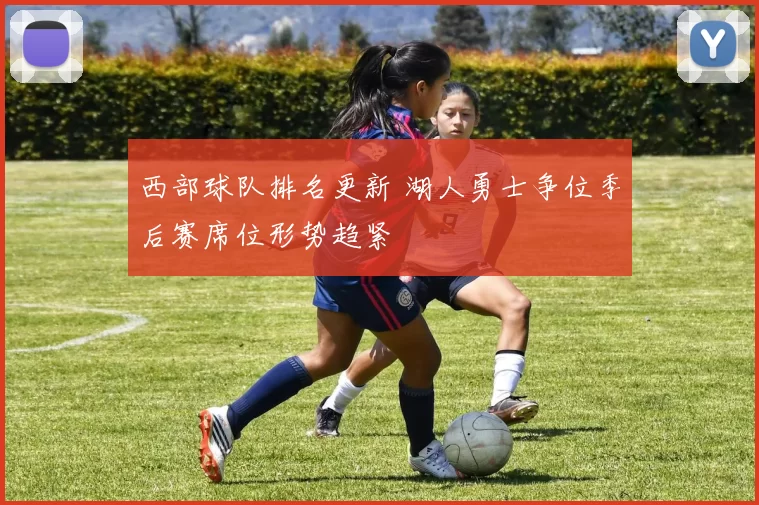 西部球队排名更新 湖人勇士争位季后赛席位形势趋紧