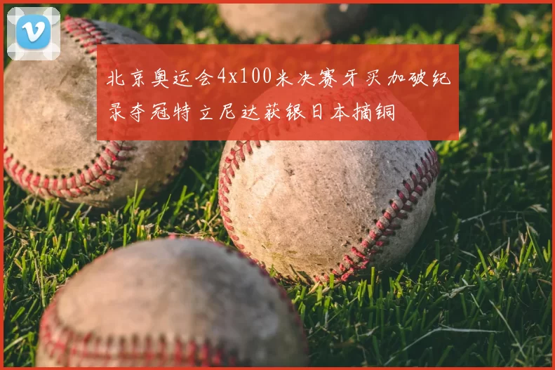 北京奥运会4x100米决赛牙买加破纪录夺冠特立尼达获银日本摘铜