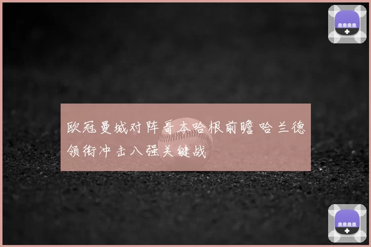欧冠曼城对阵哥本哈根前瞻 哈兰德领衔冲击八强关键战