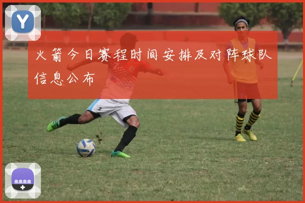 火箭今日赛程时间安排及对阵球队信息公布