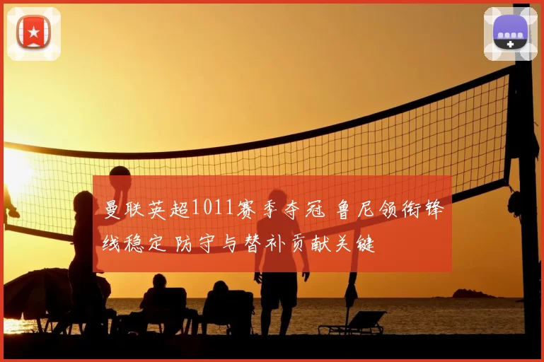 曼联英超1011赛季夺冠 鲁尼领衔锋线稳定 防守与替补贡献关键