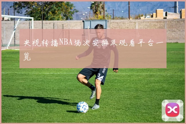 央视转播NBA场次安排及观看平台一览