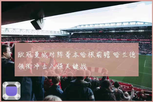 欧冠曼城对阵哥本哈根前瞻 哈兰德领衔冲击八强关键战