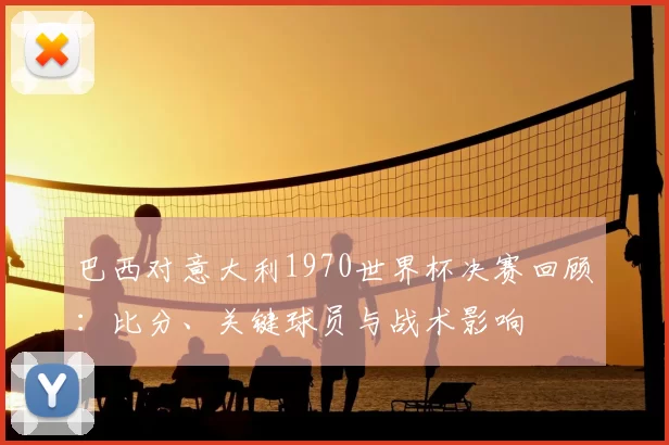 巴西对意大利1970世界杯决赛回顾：比分、关键球员与战术影响