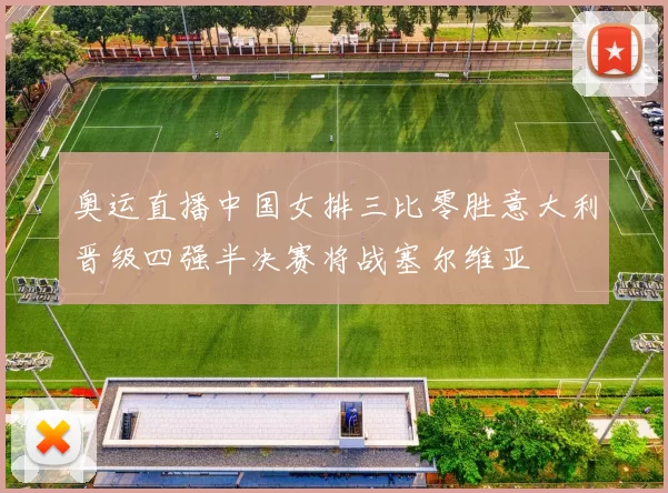 奥运直播中国女排三比零胜意大利晋级四强半决赛将战塞尔维亚