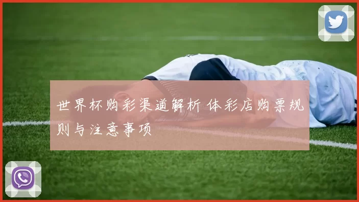 世界杯购彩渠道解析 体彩店购票规则与注意事项