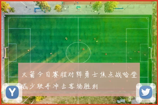 火箭今日赛程对阵勇士焦点战哈登威少联手冲击客场胜利