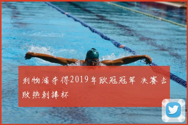 利物浦夺得2019年欧冠冠军 决赛击败热刺捧杯