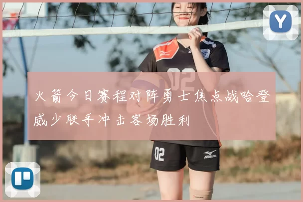 火箭今日赛程对阵勇士焦点战哈登威少联手冲击客场胜利