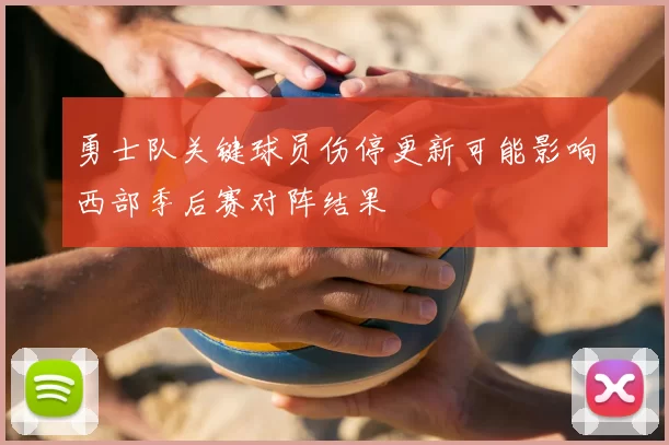 勇士队关键球员伤停更新可能影响西部季后赛对阵结果