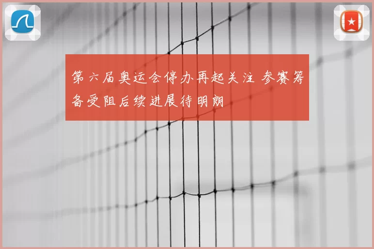 第六届奥运会停办再起关注 参赛筹备受阻后续进展待明朗