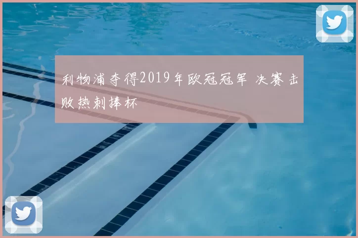 利物浦夺得2019年欧冠冠军 决赛击败热刺捧杯