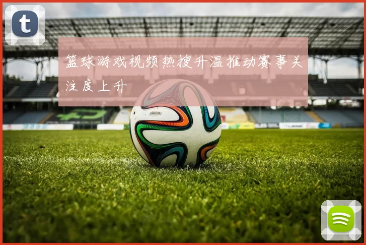 篮球游戏视频热搜升温推动赛事关注度上升