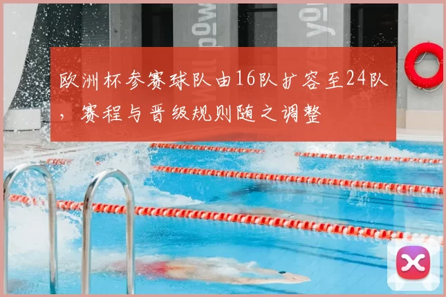 欧洲杯参赛球队由16队扩容至24队,赛程与晋级规则随之调整