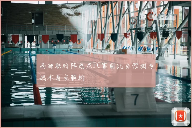 西部联对阵悉尼FC赛前比分预测与战术看点解析
