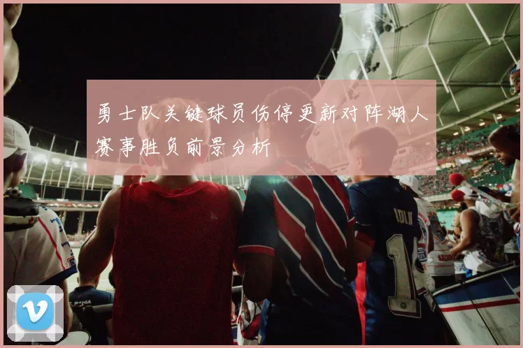 勇士队关键球员伤停更新对阵湖人赛事胜负前景分析