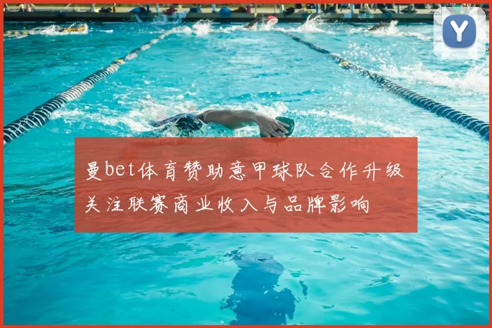 曼bet体育赞助意甲球队合作升级 关注联赛商业收入与品牌影响