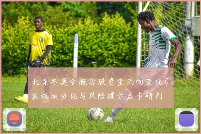 北京冬奥会概念股资金流向变化引发板块分化与风险提示后市研判