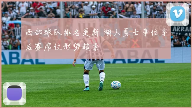 西部球队排名更新 湖人勇士争位季后赛席位形势趋紧